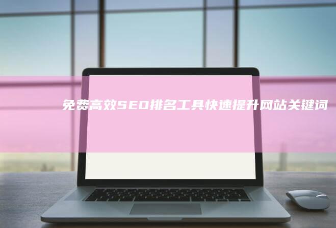 免费高效SEO排名工具：快速提升网站关键词排名